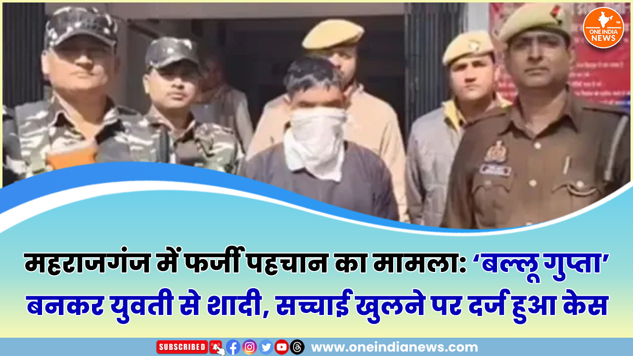 महराजगंज में फर्जी पहचान का मामला: ‘बल्लू गुप्ता’ बनकर युवती से शादी, सच्चाई खुलने पर दर्ज हुआ केस