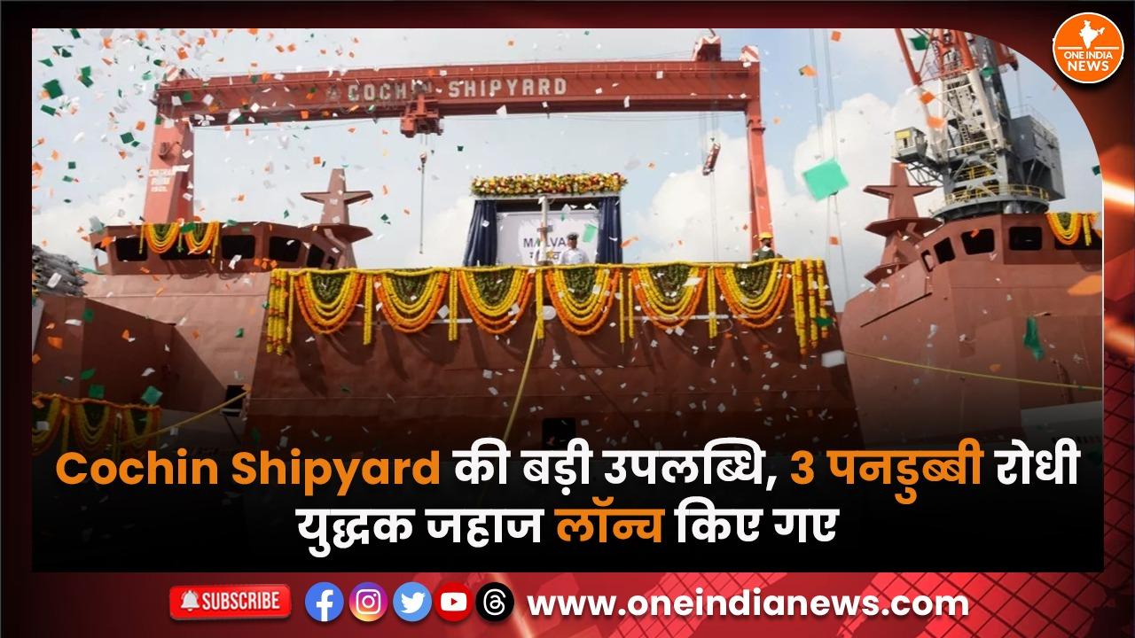 Cochin Shipyard की बड़ी उपलब्धि, 3 पनडुब्बी रोधी युद्धक जहाज लॉन्च किए गए