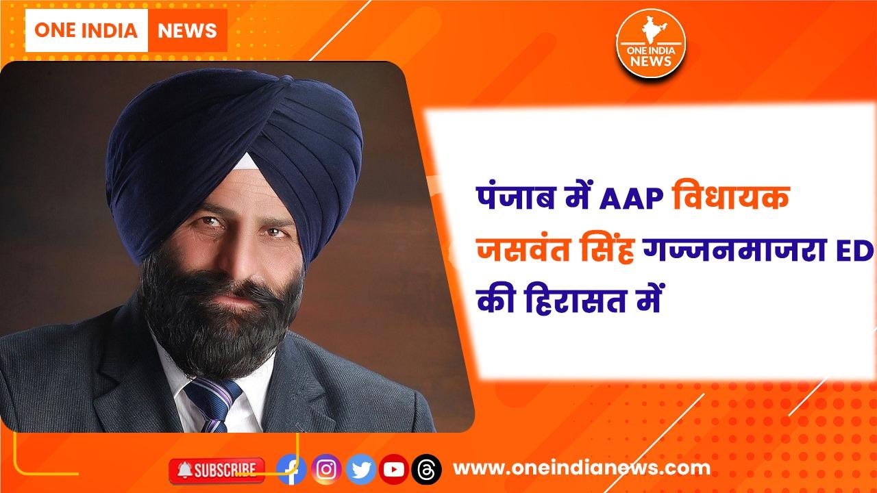 पंजाब में AAP विधायक जसवंत सिंह गज्जनमाजरा ED की हिरासत में