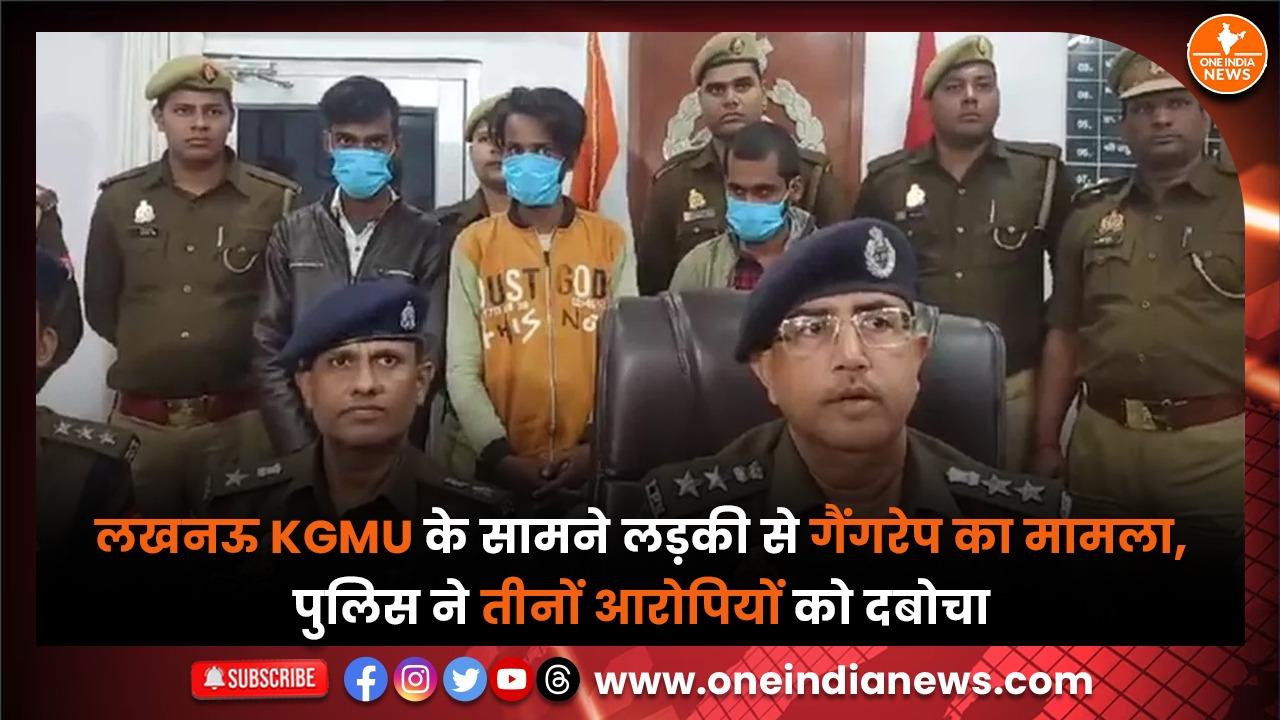 लखनऊ KGMU के सामने लड़की से गैंगरेप का मामला, पुलिस ने तीनों आरोपियों को दबोचा