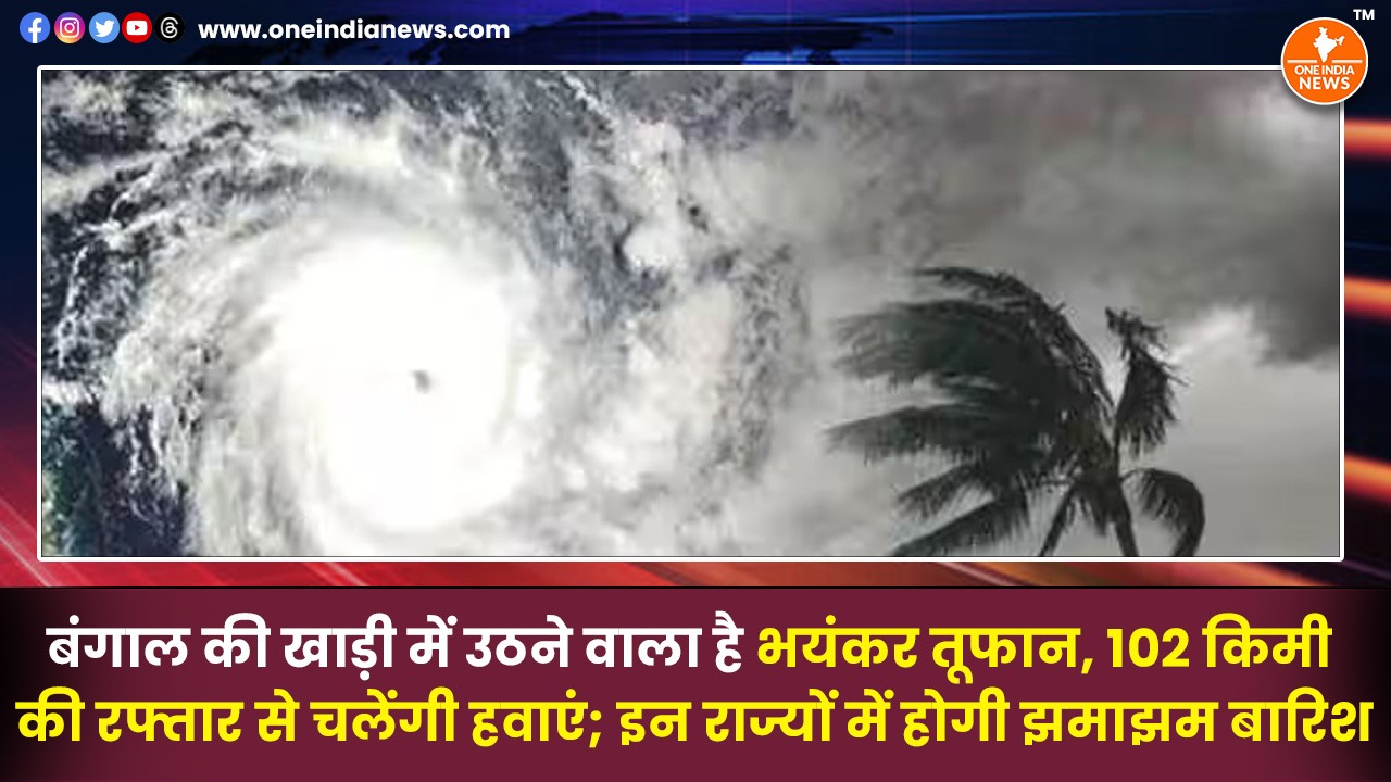 बंगाल की खाड़ी में उठने वाला है भयंकर तूफान, 102 किमी की रफ्तार से चलेंगी हवाएं; इन राज्यों में होगी झमाझम बारिश