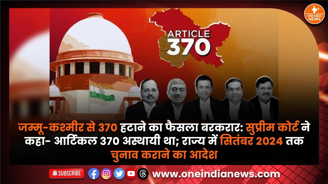 जम्मू कश्मीर से 370 हटाने का फैसला बरकरार सुप्रीम कोर्ट ने कहा आर्टिकल 370 अस्थायी था राज्य