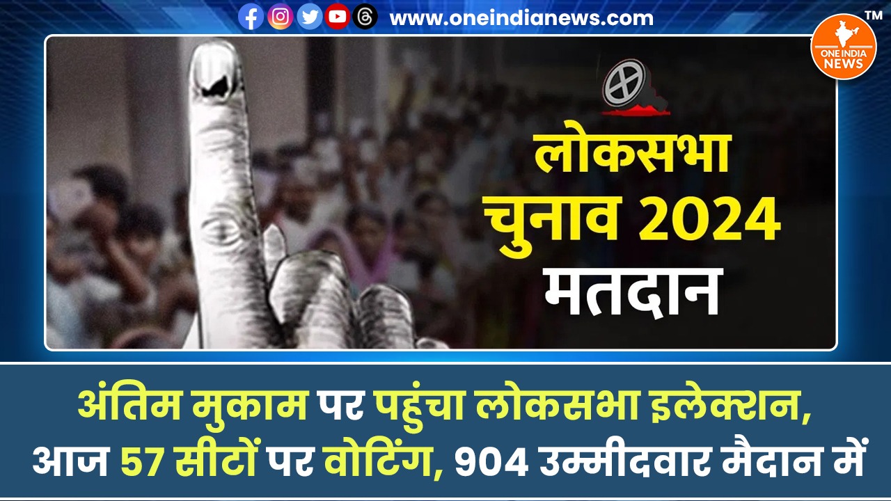 अंतिम मुकाम पर पहुंचा लोकसभा इलेक्शन, आज 57 सीटों पर वोटिंग, 904 उम्मीदवार मैदान में