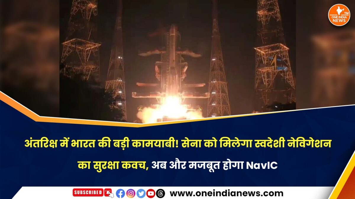 अंतरिक्ष में भारत की बड़ी कामयाबी! सेना को मिलेगा स्वदेशी नेविगेशन का सुरक्षा कवच, अब और मजबूत होगा NavIC