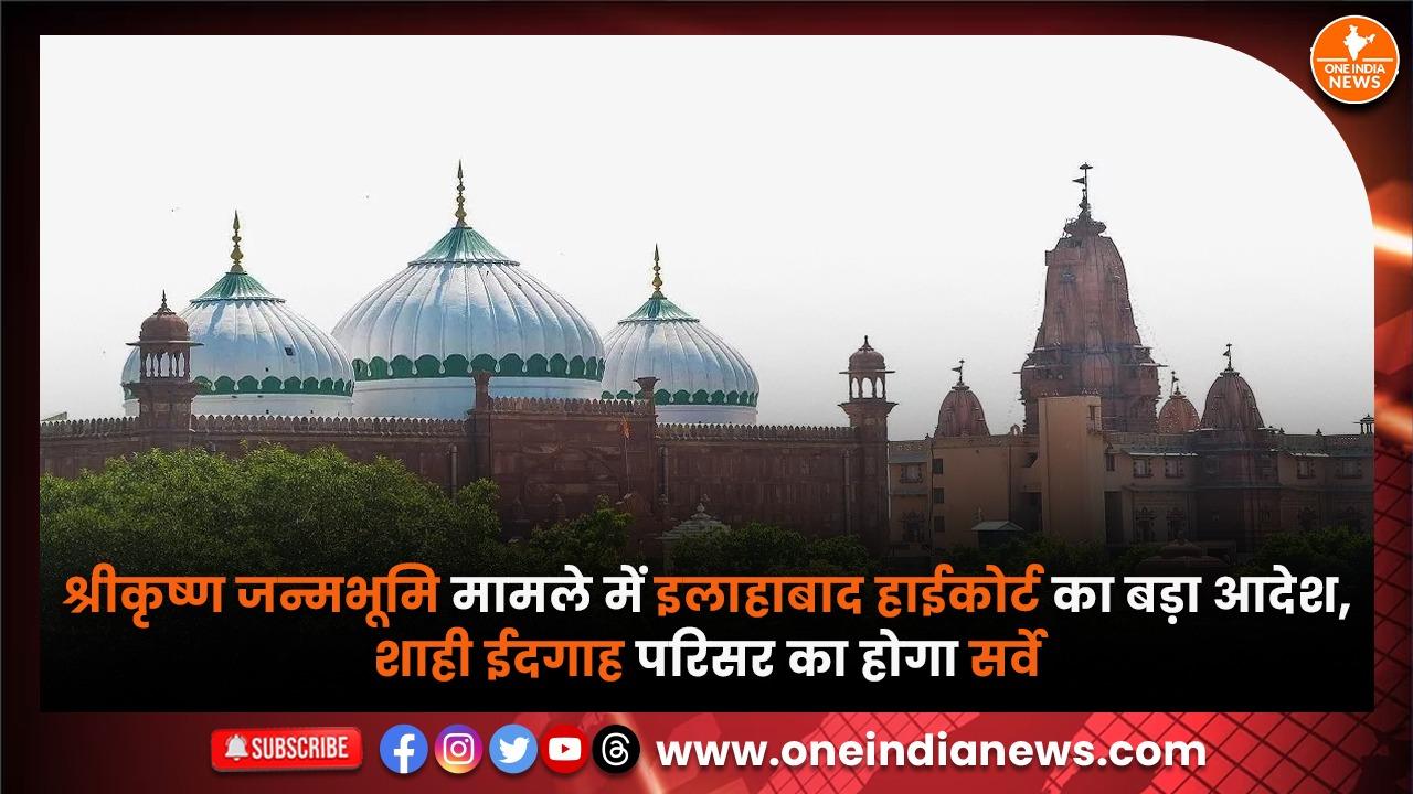 श्रीकृष्ण जन्मभूमि मामले में इलाहाबाद हाईकोर्ट का बड़ा आदेश, शाही ईदगाह परिसर का होगा सर्वे