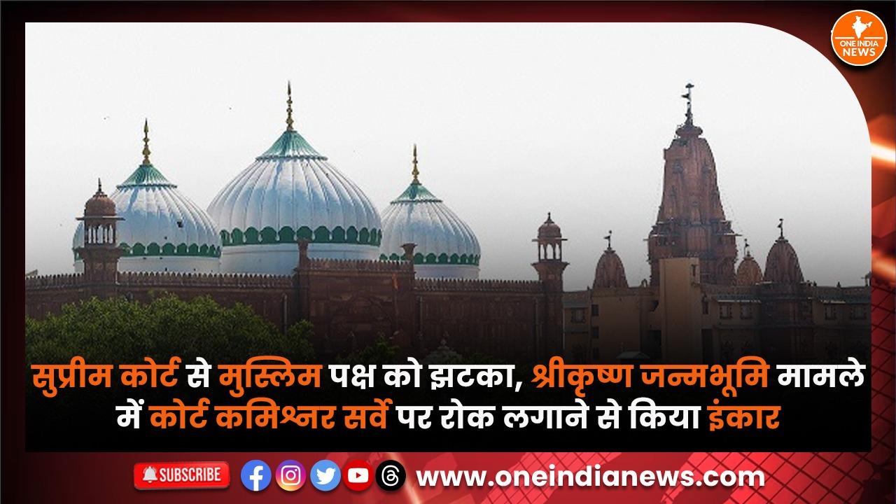 सुप्रीम कोर्ट से मुस्लिम पक्ष को झटका, श्रीकृष्ण जन्मभूमि मामले में कोर्ट कमिश्नर सर्वे पर रोक लगाने से किया इंकार