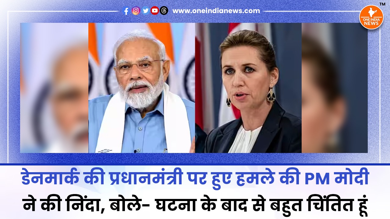 डेनमार्क की प्रधानमंत्री पर हुए हमले की PM मोदी ने की निंदा, बोले- घटना के बाद से बहुत चिंतित हूं