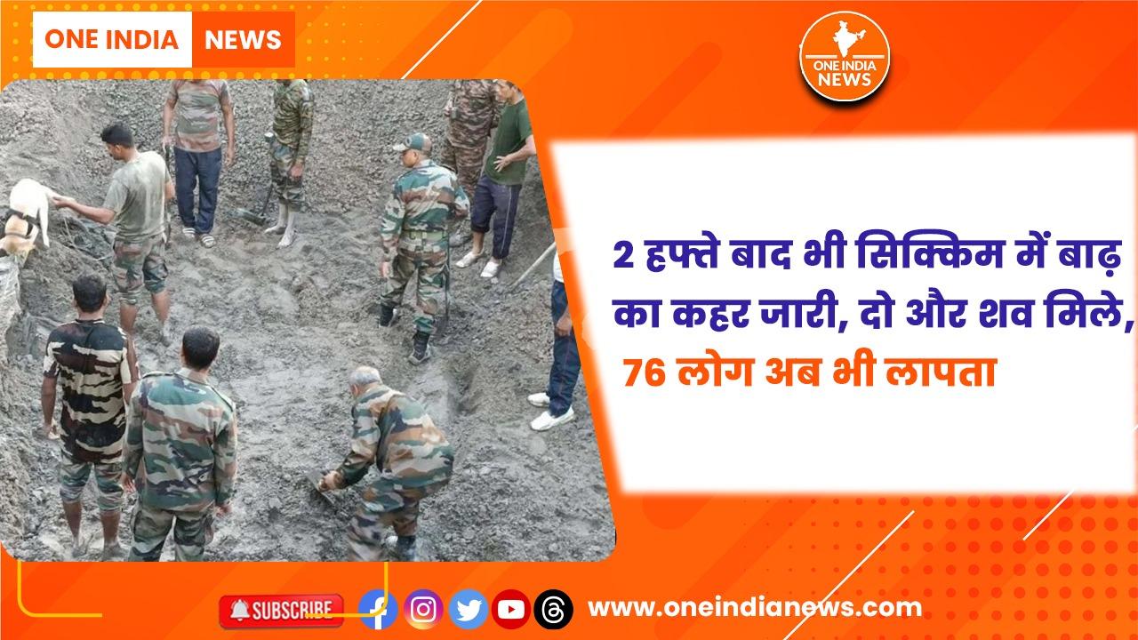2 हफ्ते बाद भी सिक्किम में बाढ़ का कहर जारी, दो और शव मिले, 76 लोग अब भी लापता