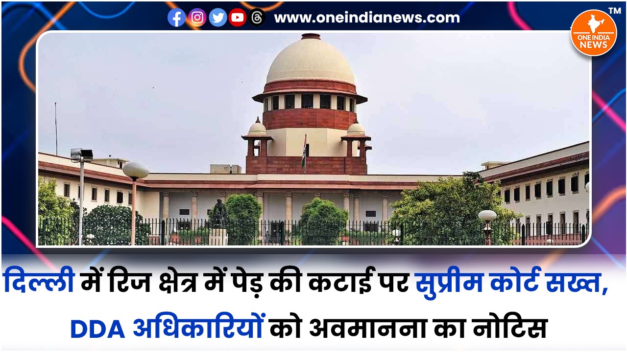 दिल्ली में रिज क्षेत्र में पेड़ की कटाई पर सुप्रीम कोर्ट सख्त, DDA अधिकारियों को अवमानना का नोटिस