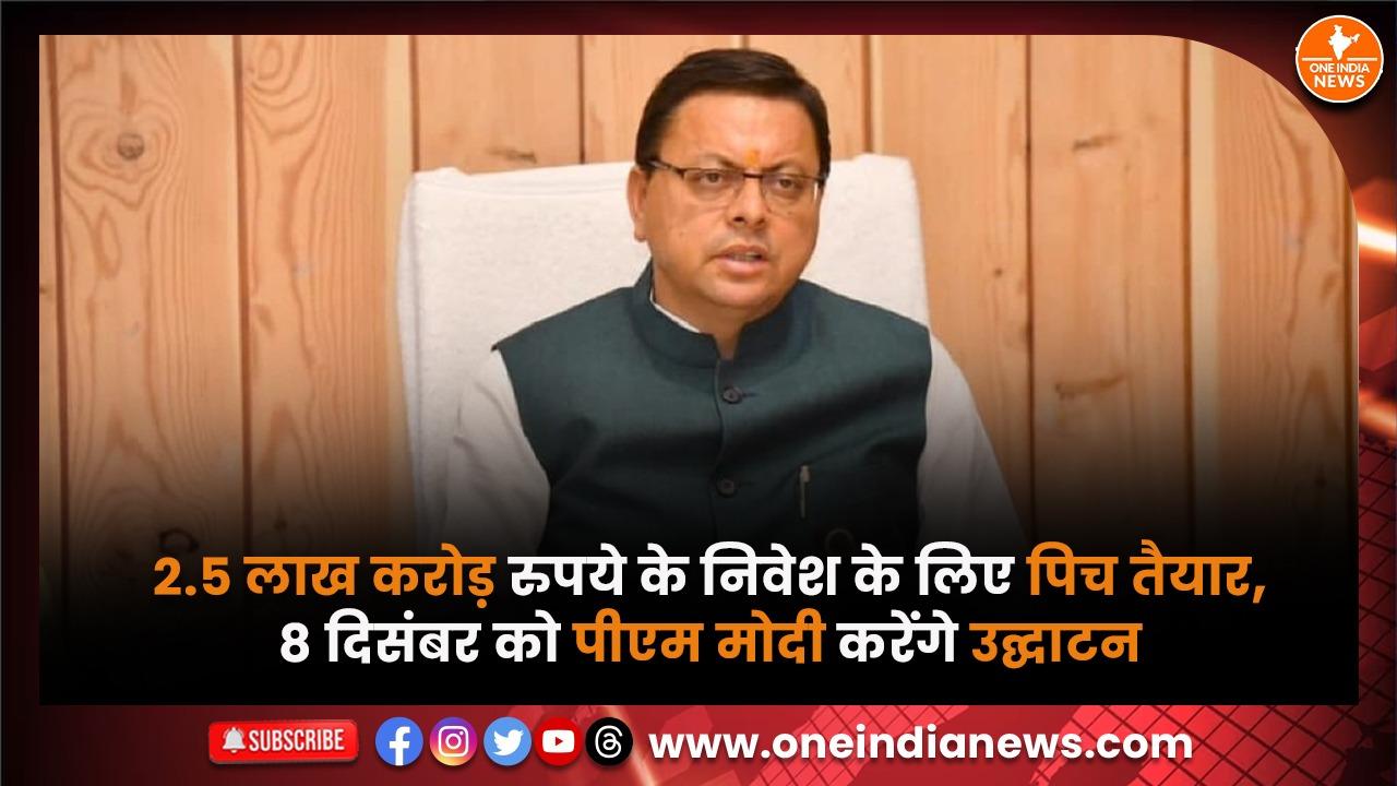 2.5 लाख करोड़ रुपये के निवेश के लिए पिच तैयार, 8 दिसंबर को पीएम मोदी करेंगे उद्घाटन, सीएम धामी करेंगे स्वागत